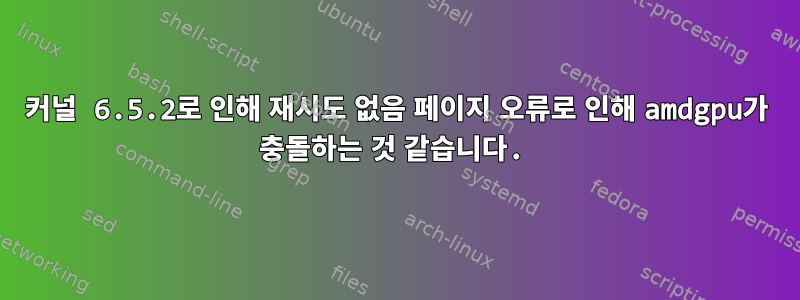 커널 6.5.2로 인해 재시도 없음 페이지 오류로 인해 amdgpu가 충돌하는 것 같습니다.