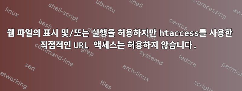 웹 파일의 표시 및/또는 실행을 허용하지만 htaccess를 사용한 직접적인 URL 액세스는 허용하지 않습니다.