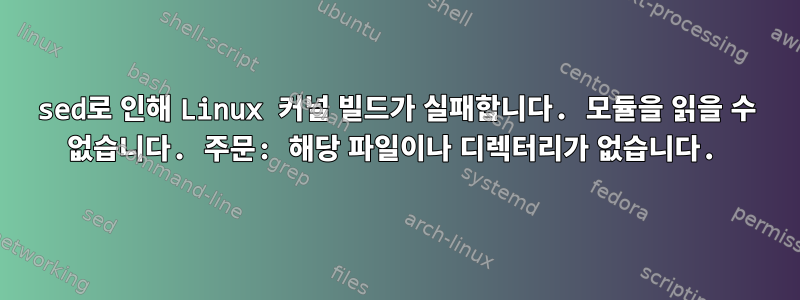 sed로 인해 Linux 커널 빌드가 실패합니다. 모듈을 읽을 수 없습니다. 주문: 해당 파일이나 디렉터리가 없습니다.