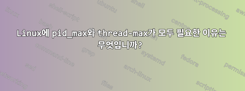 Linux에 pid_max와 thread-max가 모두 필요한 이유는 무엇입니까?