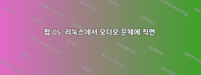 팝 OS 리눅스에서 오디오 문제에 직면