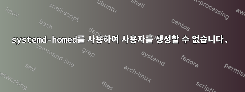 systemd-homed를 사용하여 사용자를 생성할 수 없습니다.