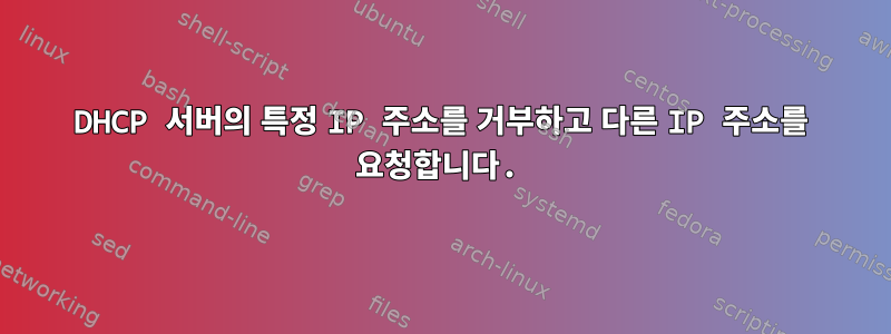 DHCP 서버의 특정 IP 주소를 거부하고 다른 IP 주소를 요청합니다.