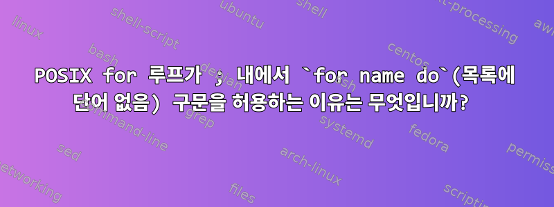 POSIX for 루프가 ; 내에서 `for name do`(목록에 단어 없음) 구문을 허용하는 이유는 무엇입니까?