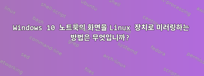 Windows 10 노트북의 화면을 Linux 장치로 미러링하는 방법은 무엇입니까?