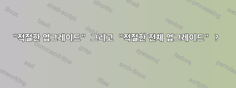 "적절한 업그레이드" 그리고 "적절한 전체 업그레이드" ?