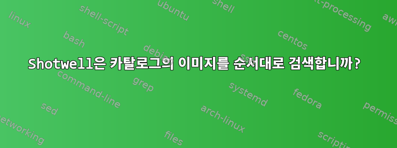 Shotwell은 카탈로그의 이미지를 순서대로 검색합니까?