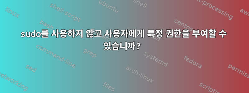 sudo를 사용하지 않고 사용자에게 특정 권한을 부여할 수 있습니까?