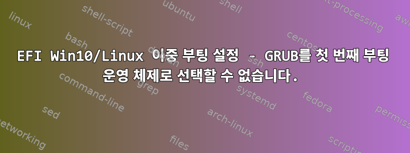 EFI Win10/Linux 이중 부팅 설정 - GRUB를 첫 번째 부팅 운영 체제로 선택할 수 없습니다.