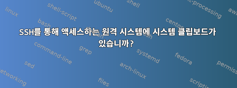 SSH를 통해 액세스하는 원격 시스템에 시스템 클립보드가 있습니까?