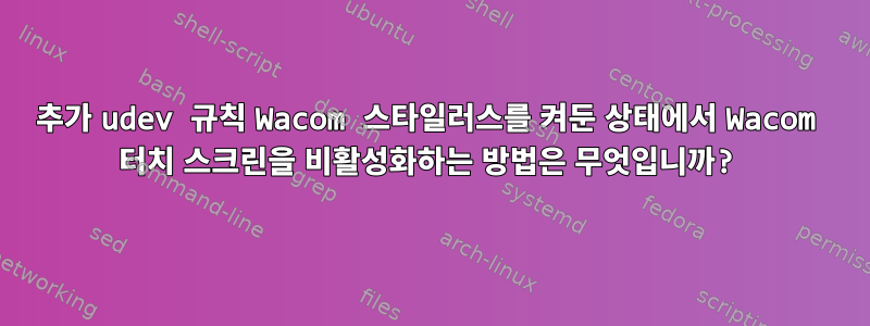 추가 udev 규칙 Wacom 스타일러스를 켜둔 상태에서 Wacom 터치 스크린을 비활성화하는 방법은 무엇입니까?