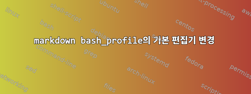 markdown bash_profile의 기본 편집기 변경