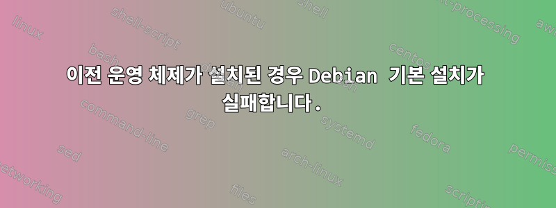 이전 운영 체제가 설치된 경우 Debian 기본 설치가 실패합니다.