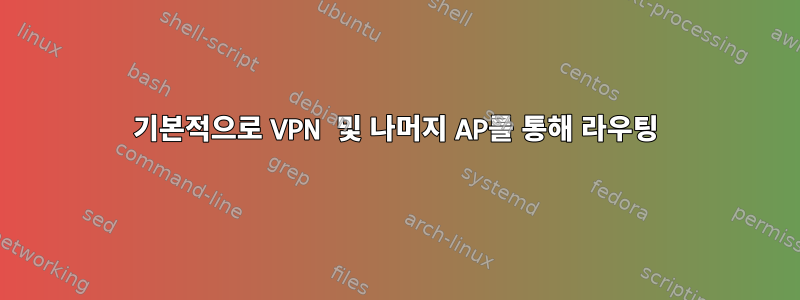 기본적으로 VPN 및 나머지 AP를 통해 라우팅