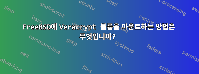 FreeBSD에 Veracrypt 볼륨을 마운트하는 방법은 무엇입니까?