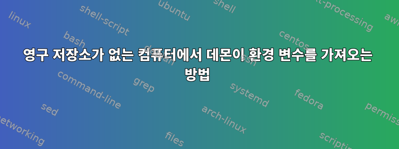 영구 저장소가 없는 컴퓨터에서 데몬이 환경 변수를 가져오는 방법