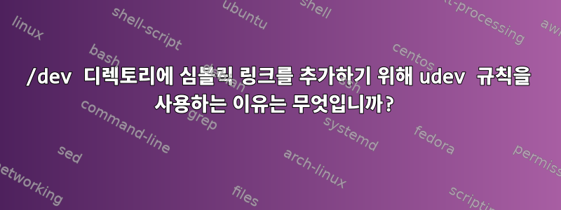 /dev 디렉토리에 심볼릭 링크를 추가하기 위해 udev 규칙을 사용하는 이유는 무엇입니까?