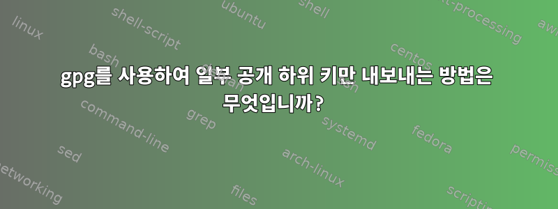 gpg를 사용하여 일부 공개 하위 키만 내보내는 방법은 무엇입니까?