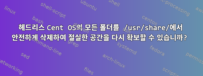 헤드리스 Cent OS의 모든 폴더를 /usr/share/에서 안전하게 삭제하여 절실한 공간을 다시 확보할 수 있습니까?