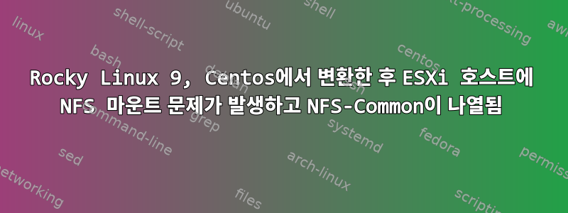 Rocky Linux 9, Centos에서 변환한 후 ESXi 호스트에 NFS 마운트 문제가 발생하고 NFS-Common이 나열됨