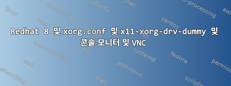 Redhat 8 및 xorg.conf 및 x11-xorg-drv-dummy 및 콘솔 모니터 및 VNC