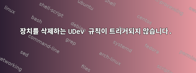 장치를 삭제하는 UDev 규칙이 트리거되지 않습니다.