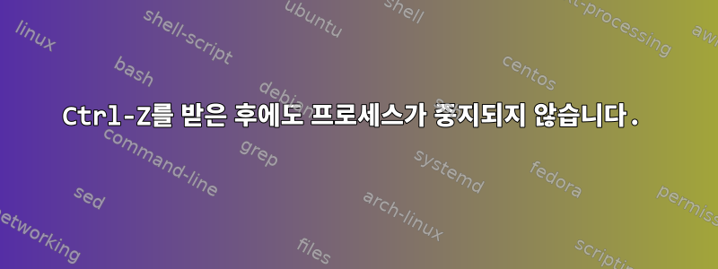 Ctrl-Z를 받은 후에도 프로세스가 중지되지 않습니다.