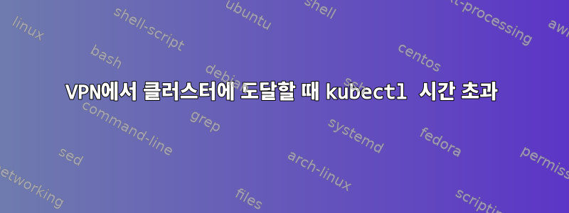 VPN에서 클러스터에 도달할 때 kubectl 시간 초과