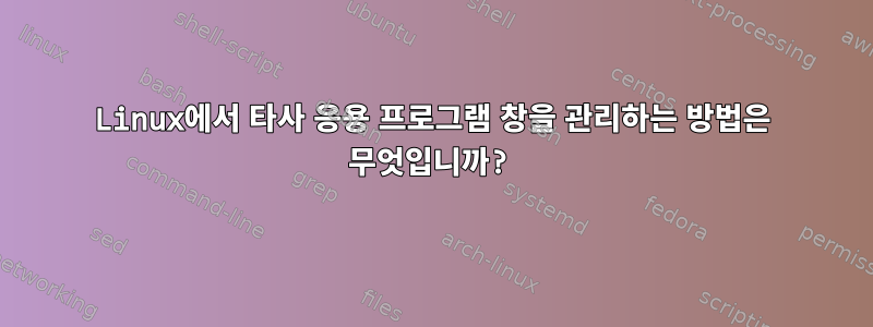 Linux에서 타사 응용 프로그램 창을 관리하는 방법은 무엇입니까?