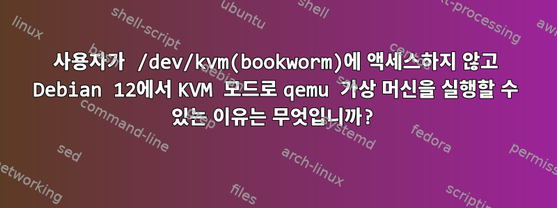 사용자가 /dev/kvm(bookworm)에 액세스하지 않고 Debian 12에서 KVM 모드로 qemu 가상 머신을 실행할 수 있는 이유는 무엇입니까?