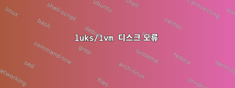 luks/lvm 디스크 오류