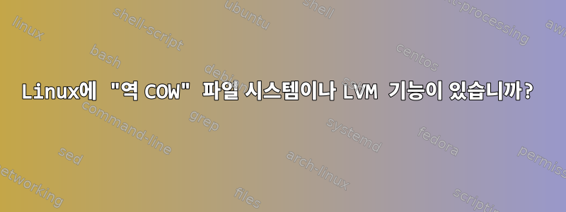 Linux에 "역 COW" 파일 시스템이나 LVM 기능이 있습니까?