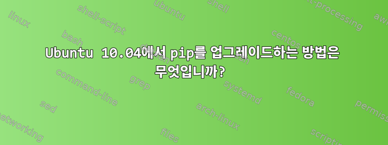 Ubuntu 10.04에서 pip를 업그레이드하는 방법은 무엇입니까?