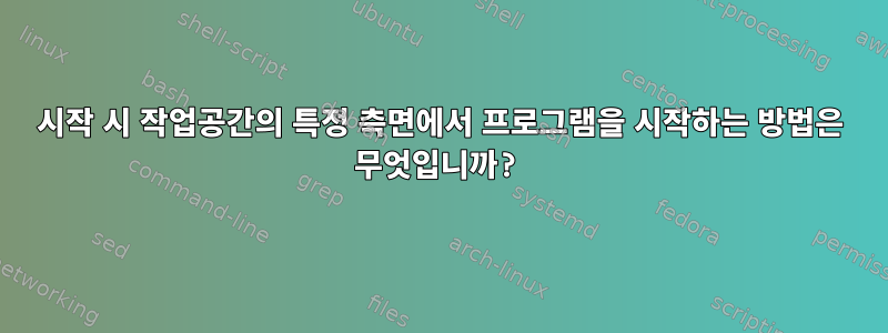 시작 시 작업공간의 특정 측면에서 프로그램을 시작하는 방법은 무엇입니까?