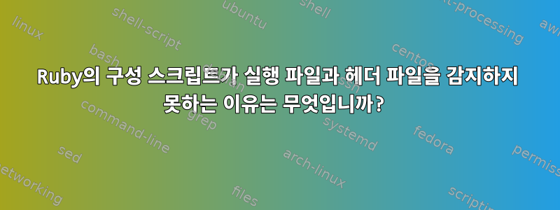 Ruby의 구성 스크립트가 실행 파일과 헤더 파일을 감지하지 못하는 이유는 무엇입니까?