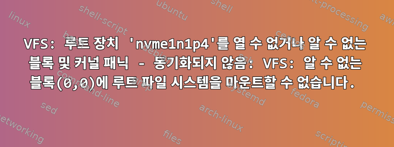 VFS: 루트 장치 'nvme1n1p4'를 열 수 없거나 알 수 없는 블록 및 커널 패닉 - 동기화되지 않음: VFS: 알 수 없는 블록(0,0)에 루트 파일 시스템을 마운트할 수 없습니다.