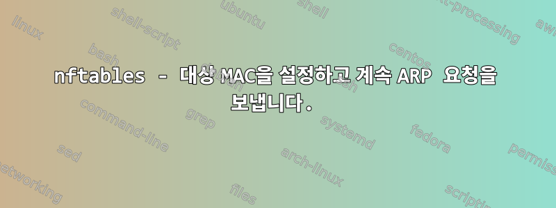 nftables - 대상 MAC을 설정하고 계속 ARP 요청을 보냅니다.