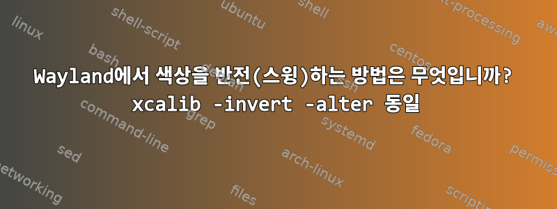 Wayland에서 색상을 반전(스윙)하는 방법은 무엇입니까? xcalib -invert -alter 동일