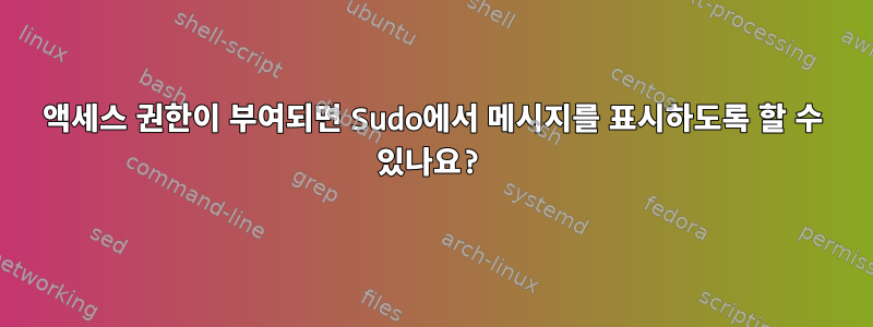 액세스 권한이 부여되면 Sudo에서 메시지를 표시하도록 할 수 있나요?