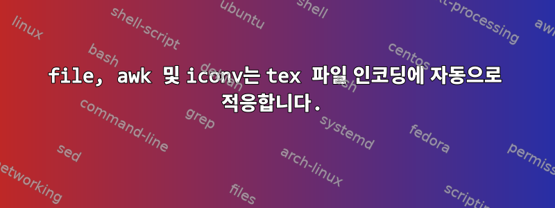 file, awk 및 iconv는 tex 파일 인코딩에 자동으로 적응합니다.