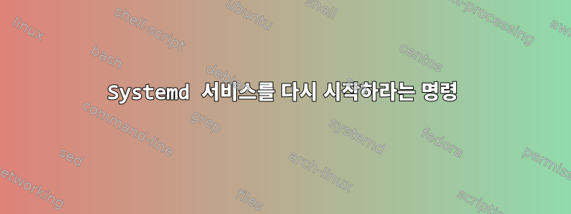 Systemd 서비스를 다시 시작하라는 명령