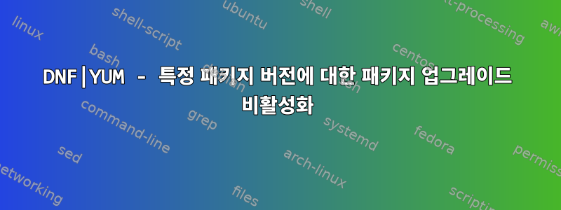 DNF|YUM - 특정 패키지 버전에 대한 패키지 업그레이드 비활성화