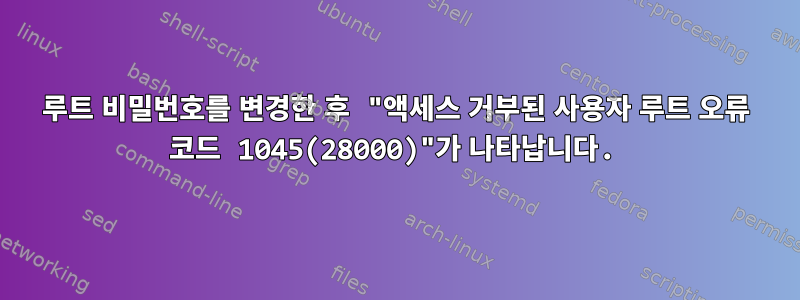 루트 비밀번호를 변경한 후 "액세스 거부된 사용자 루트 오류 코드 1045(28000)"가 나타납니다.