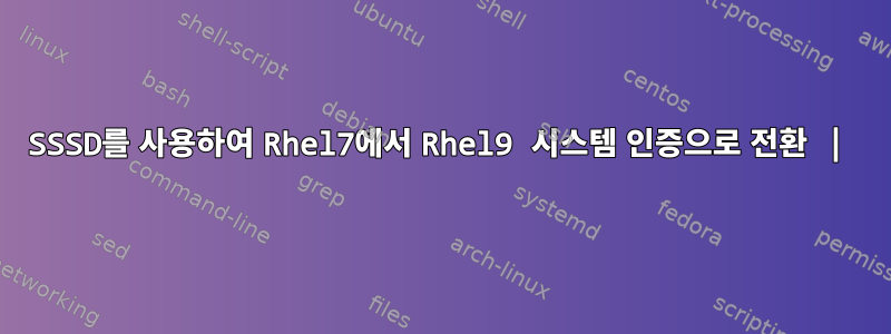 SSSD를 사용하여 Rhel7에서 Rhel9 시스템 인증으로 전환 |