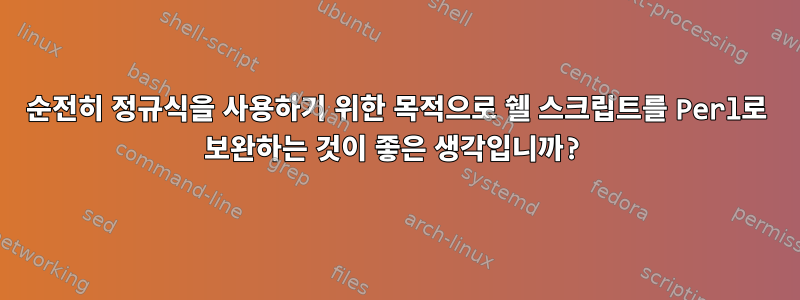 순전히 정규식을 사용하기 위한 목적으로 쉘 스크립트를 Perl로 보완하는 것이 좋은 생각입니까?