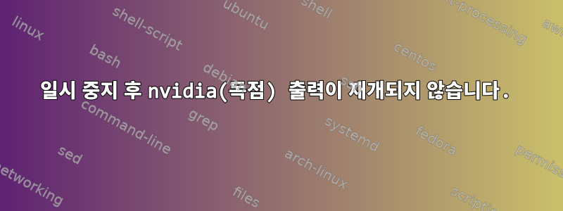 일시 중지 후 nvidia(독점) 출력이 재개되지 않습니다.