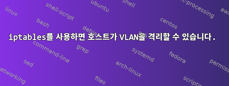 iptables를 사용하면 호스트가 VLAN을 격리할 수 있습니다.