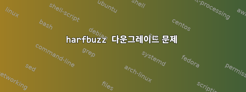 harfbuzz 다운그레이드 문제