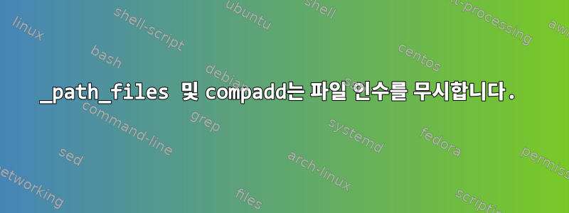 _path_files 및 compadd는 파일 인수를 무시합니다.