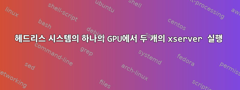 헤드리스 시스템의 하나의 GPU에서 두 개의 xserver 실행